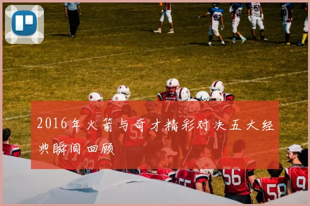 2016年火箭与奇才精彩对决五大经典瞬间回顾