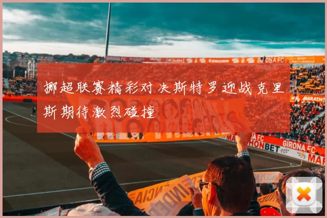 挪超联赛精彩对决斯特罗迎战克里斯期待激烈碰撞