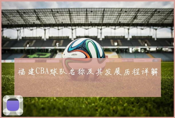 福建CBA球队名称及其发展历程详解