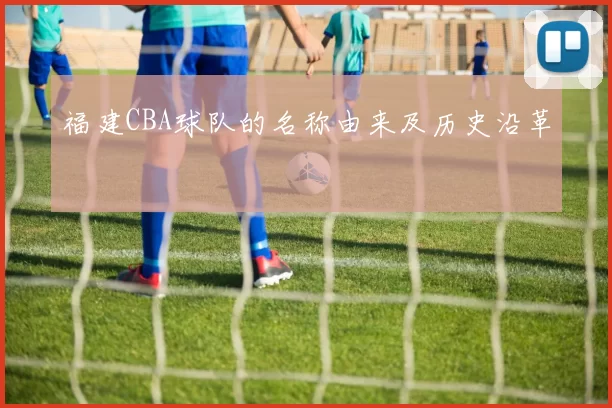 福建CBA球队的名称由来及历史沿革