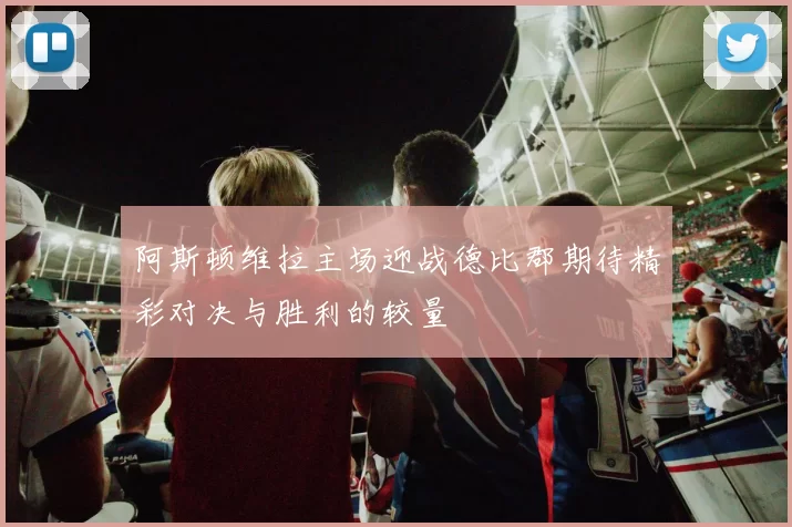阿斯顿维拉主场迎战德比郡期待精彩对决与胜利的较量