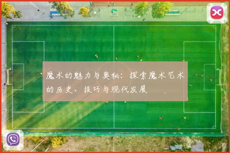 魔术的魅力与奥秘：探索魔术艺术的历史、技巧与现代发展