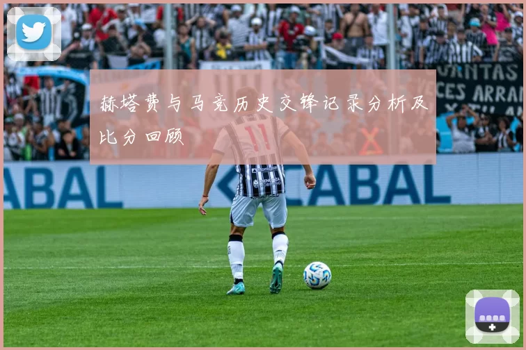 赫塔费与马竞历史交锋记录分析及比分回顾