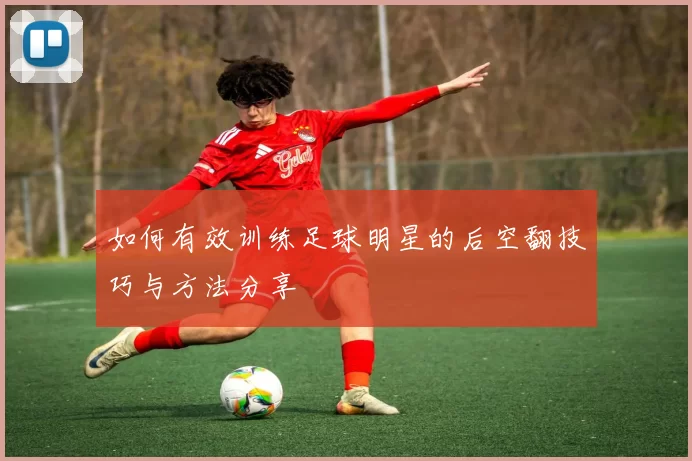 如何有效训练足球明星的后空翻技巧与方法分享