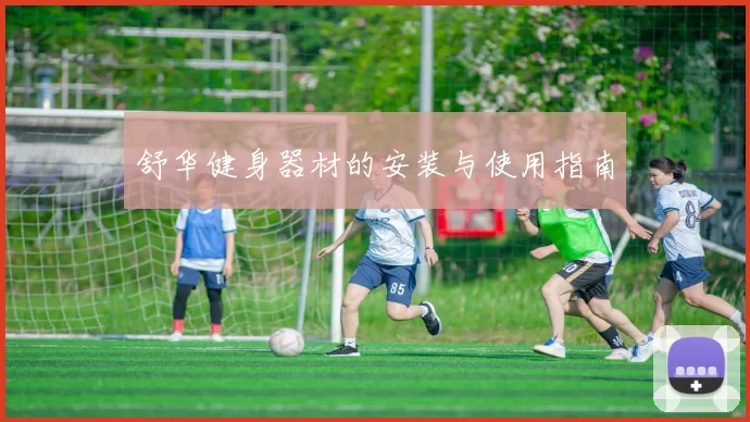 舒华健身器材的安装与使用指南