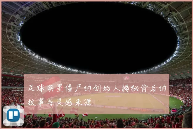 足球明星僵尸的创始人揭秘背后的故事与灵感来源