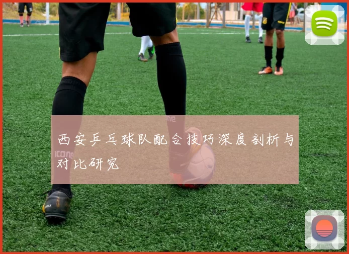 西安乒乓球队配合技巧深度剖析与对比研究