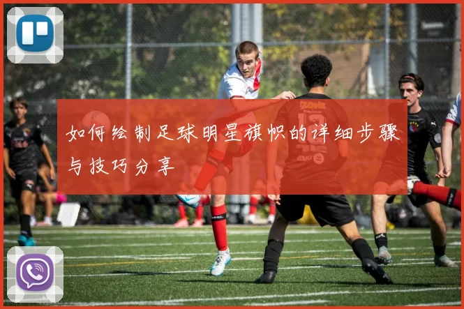 如何绘制足球明星旗帜的详细步骤与技巧分享