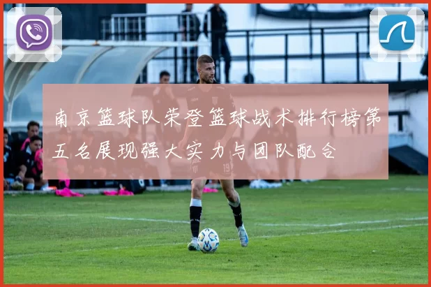 南京篮球队荣登篮球战术排行榜第五名展现强大实力与团队配合