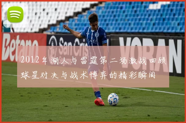 2012年湖人与雷霆第二场激战回顾球星对决与战术博弈的精彩瞬间