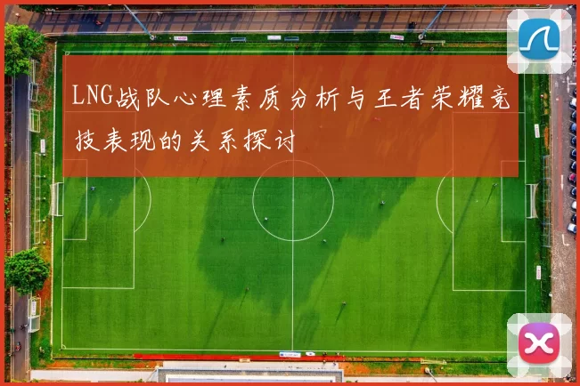 LNG战队心理素质分析与王者荣耀竞技表现的关系探讨
