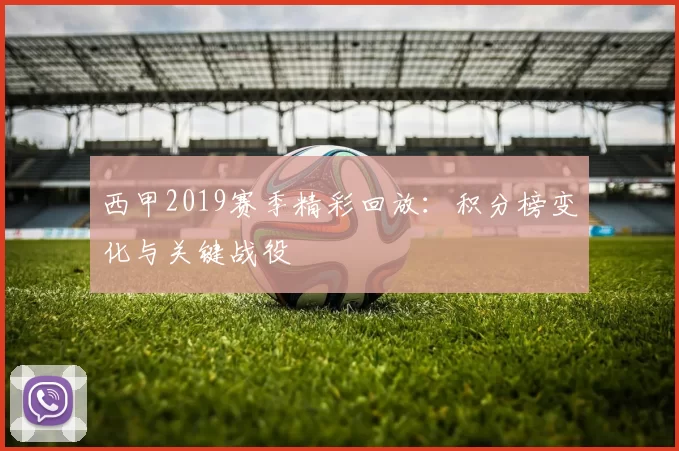 西甲2019赛季精彩回放：积分榜变化与关键战役