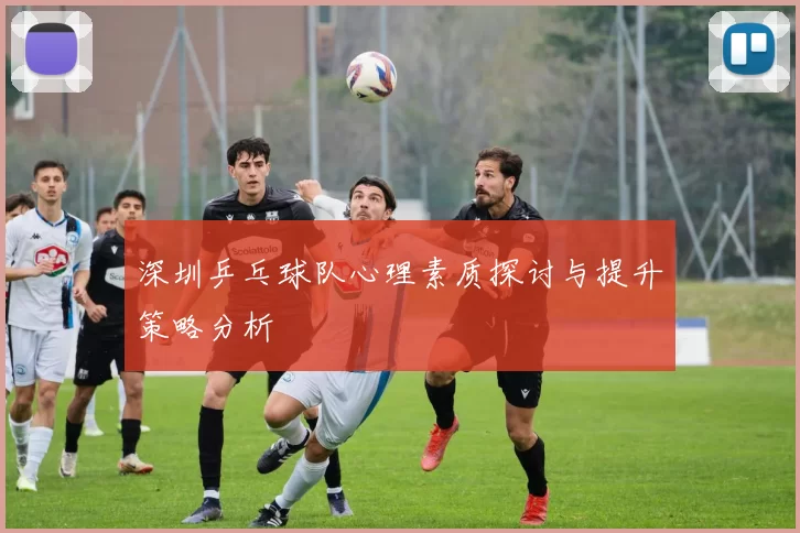 深圳乒乓球队心理素质探讨与提升策略分析