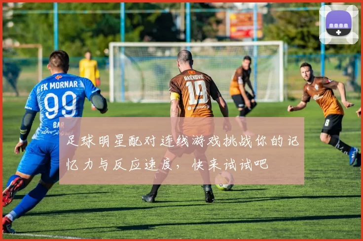 足球明星配对连线游戏挑战你的记忆力与反应速度，快来试试吧