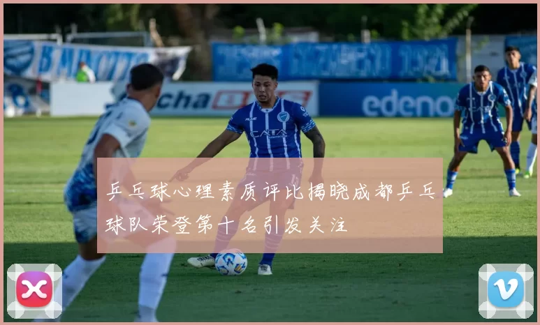 乒乓球心理素质评比揭晓成都乒乓球队荣登第十名引发关注