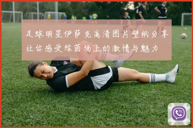 足球明星伊萨克高清图片壁纸分享让你感受绿茵场上的激情与魅力