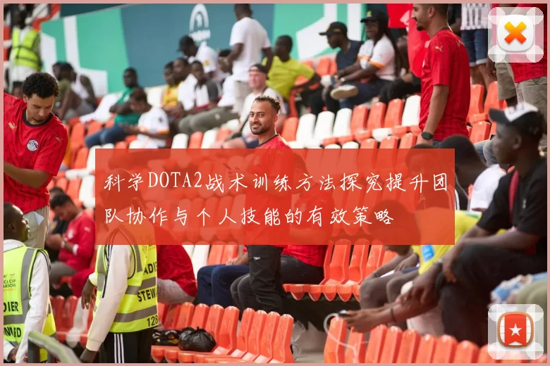 科学DOTA2战术训练方法探究提升团队协作与个人技能的有效策略