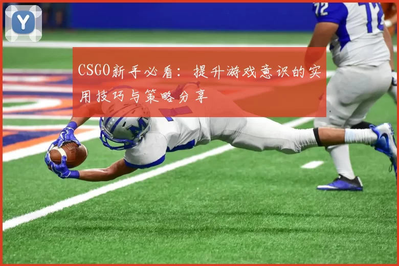 CSGO新手必看：提升游戏意识的实用技巧与策略分享