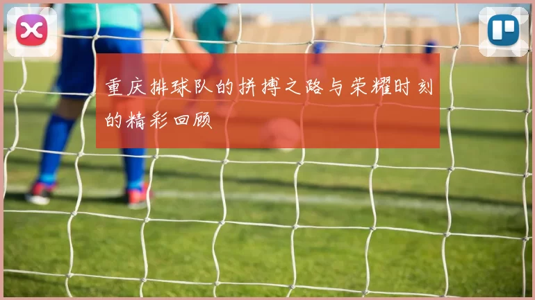 重庆排球队的拼搏之路与荣耀时刻的精彩回顾