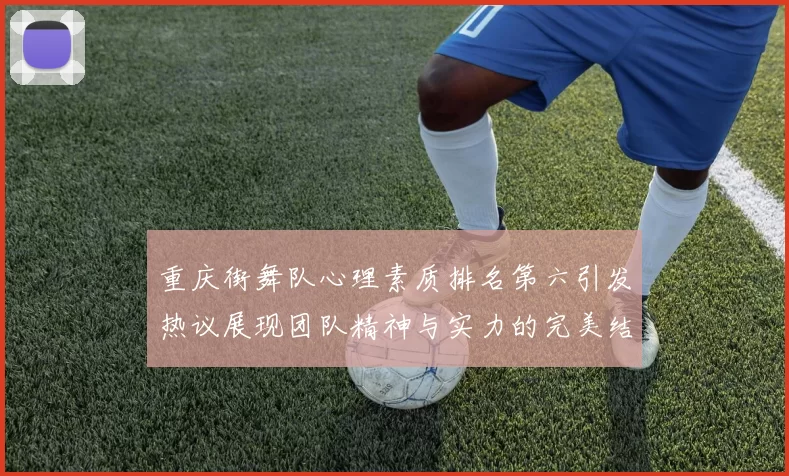 重庆街舞队心理素质排名第六引发热议展现团队精神与实力的完美结合