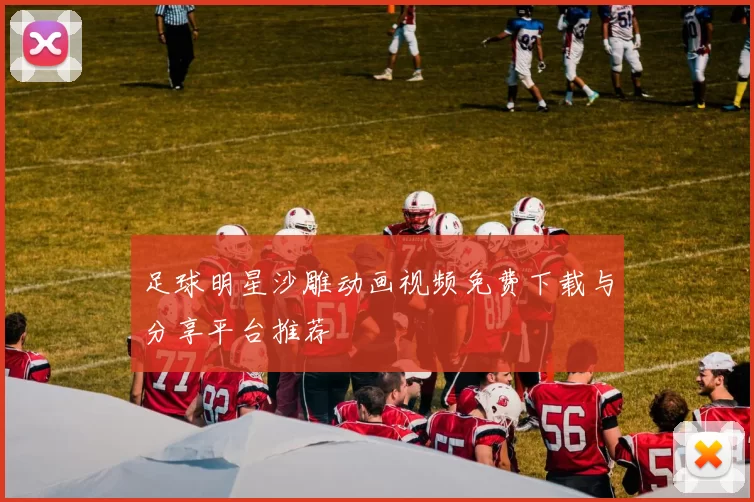 足球明星沙雕动画视频免费下载与分享平台推荐