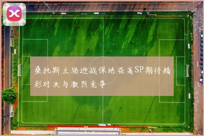 桑托斯主场迎战保地花高SP期待精彩对决与激烈竞争