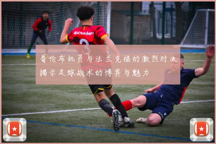 哥伦布机员与法兰克福的激烈对决揭示足球战术的博弈与魅力
