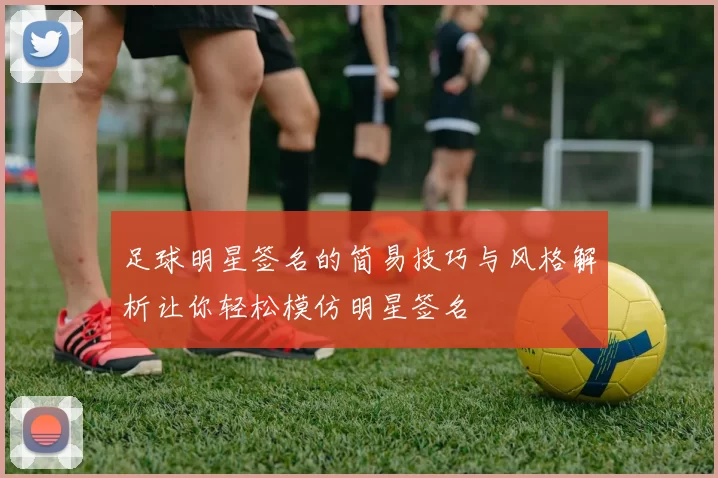 足球明星签名的简易技巧与风格解析让你轻松模仿明星签名