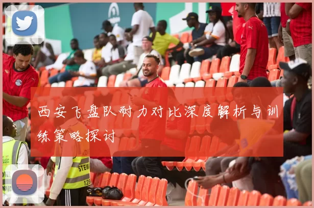 西安飞盘队耐力对比深度解析与训练策略探讨
