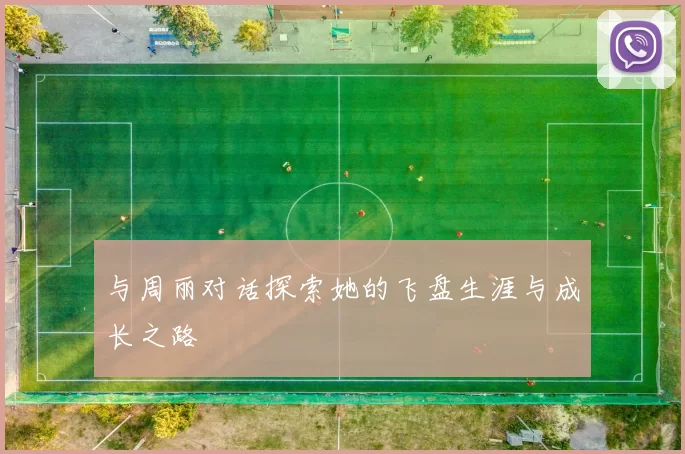 与周丽对话探索她的飞盘生涯与成长之路
