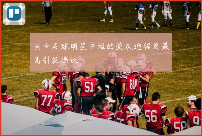 当今足球明星中谁的受欢迎程度最高引发热议