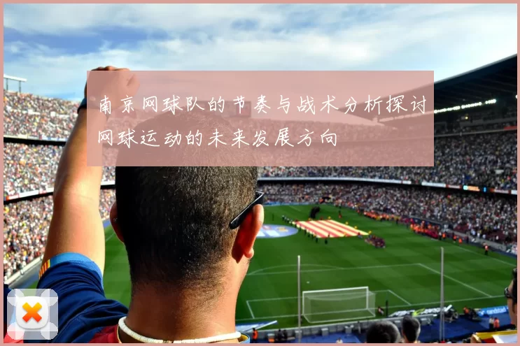 南京网球队的节奏与战术分析探讨网球运动的未来发展方向