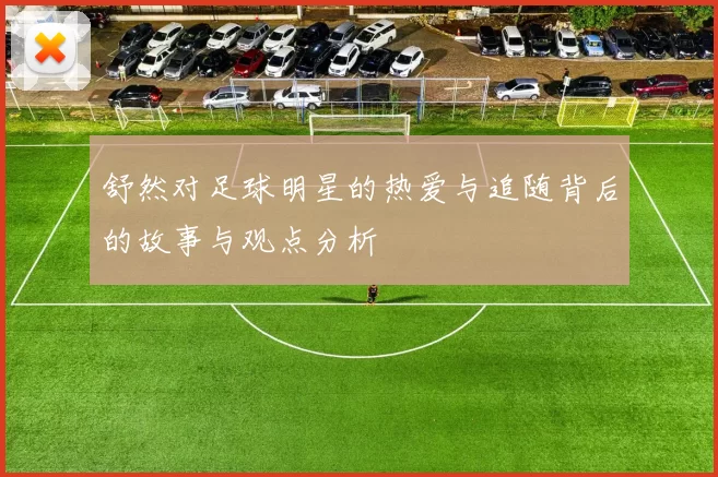 舒然对足球明星的热爱与追随背后的故事与观点分析