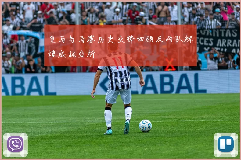 皇马与马赛历史交锋回顾及两队辉煌成就分析
