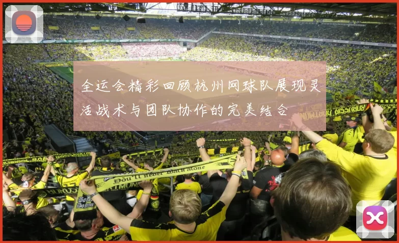 全运会精彩回顾杭州网球队展现灵活战术与团队协作的完美结合