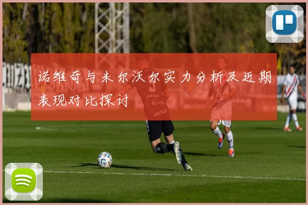 诺维奇与米尔沃尔实力分析及近期表现对比探讨