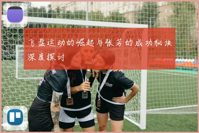 飞盘运动的崛起与张芳的成功秘诀深度探讨
