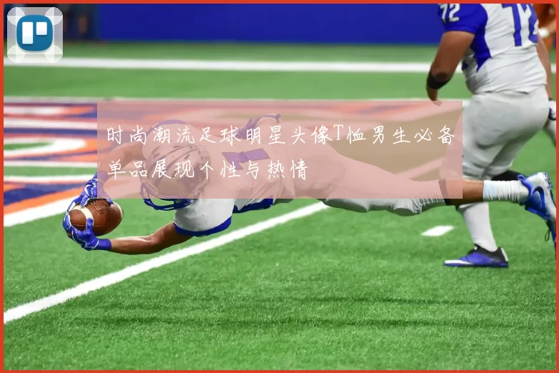 时尚潮流足球明星头像T恤男生必备单品展现个性与热情