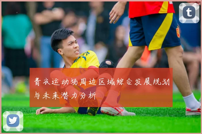 青衣运动场周边区域综合发展规划与未来潜力分析