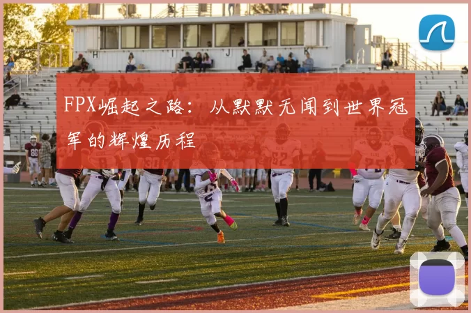 FPX崛起之路：从默默无闻到世界冠军的辉煌历程