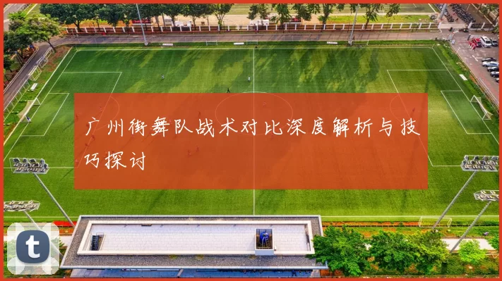 广州街舞队战术对比深度解析与技巧探讨