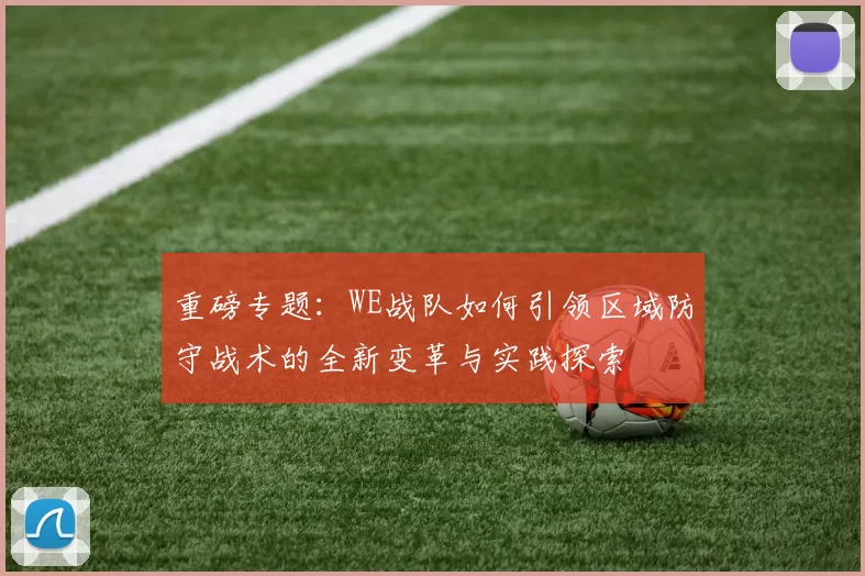 重磅专题：WE战队如何引领区域防守战术的全新变革与实践探索